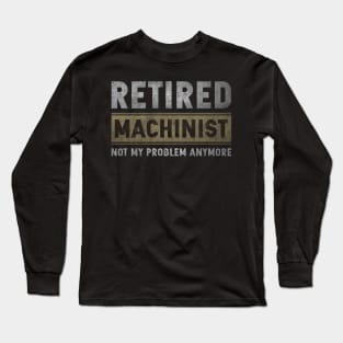 Retired Machinist Not My Problem Anymore Long Sleeve T-Shirt